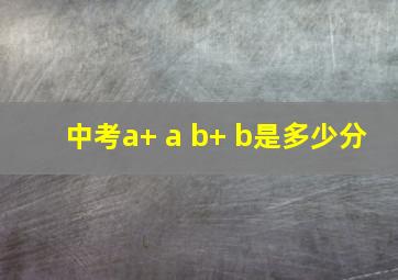 中考a+ a b+ b是多少分